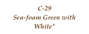 C-29
Sea-foam Green with White*